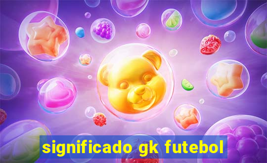 significado gk futebol